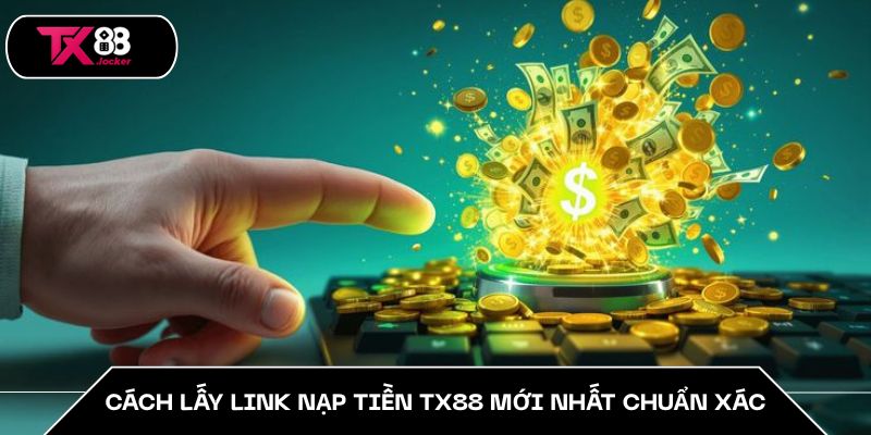 Cách lấy link nạp tiền TX88 mới nhất chuẩn xác