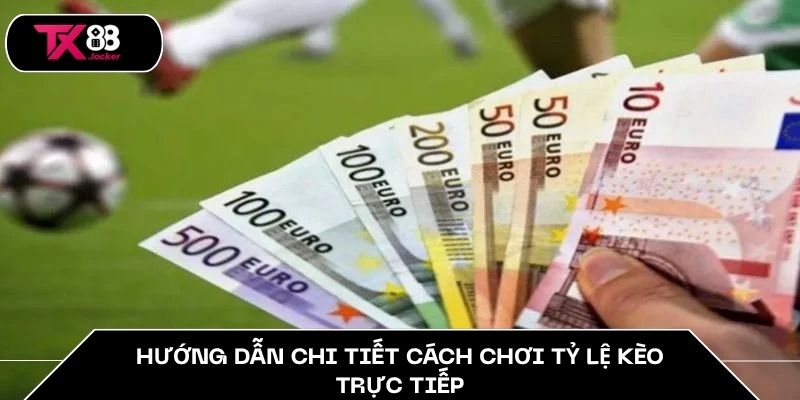 Hướng dẫn chi tiết cách chơi tỷ lệ kèo trực tiếp