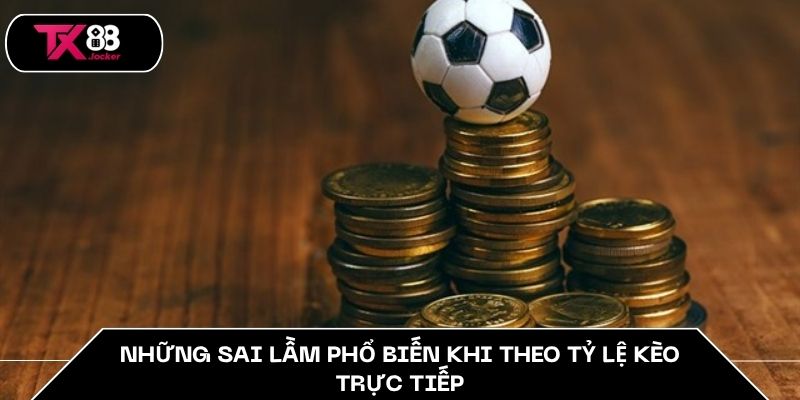 Những sai lầm phổ biến khi theo tỷ lệ kèo trực tiếp