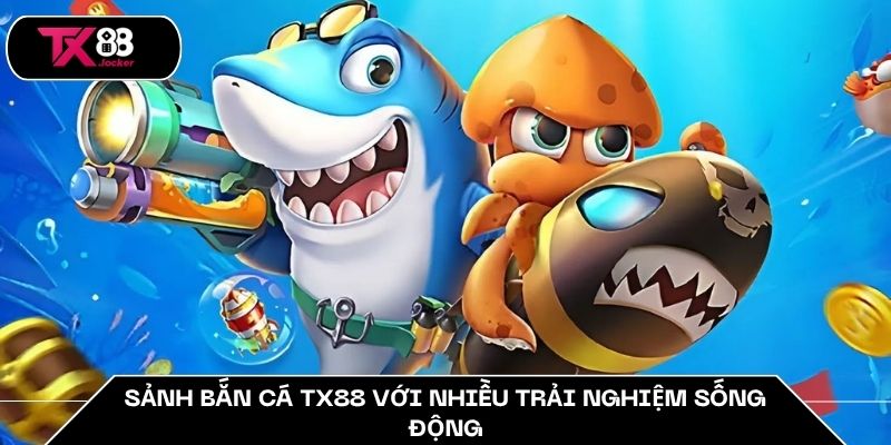 Sảnh bắn cá TX88 với nhiều trải nghiệm sống động
