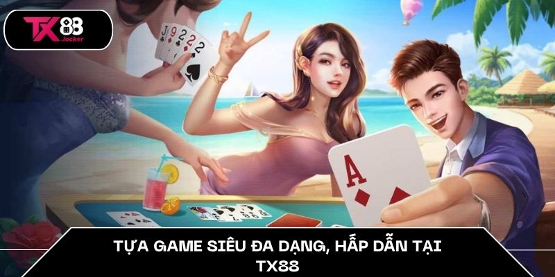 Tựa game siêu đa dạng, hấp dẫn tại TX88